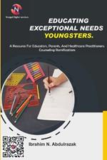 Educating Exceptional Needs Youngsters.: A Resource For Educators, Parents, And Healthcare Practitioners: