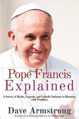 Pope Francis Explained: Survey of Myths, Legends, and Catholic Defenses in Harmony with Tradition - Dave Armstrong - cover