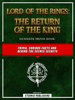 Lord Of The Rings - The Return Of The King Ultimate Trivia Book - Trivia, Curious Facts And Behind The Scenes Secrets