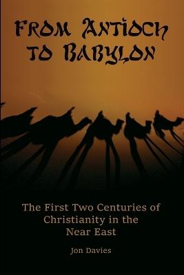 From Antioch to Babylon: The First Two Centuries of Christianity in the Near East - Jon Davies - cover