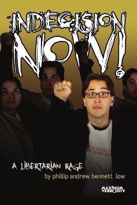 Indecision Now! A Libertarian Rage - phillip andrew bennett low - cover