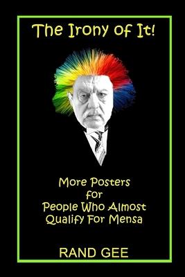 The Irony of It!: More Posters for People Who Almost Qualify for Mensa - Rand Gee - cover