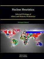 Nuclear Heuristics: Selected Writings of Albert and Roberta Wohlstetter [Enlarged Edition]