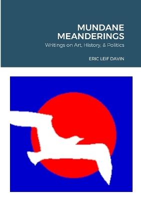 Mundane Meanderings: Writings on Art, History, and Politics - Eric Leif Davin - cover