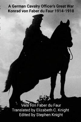 A German Cavalry Officer's Great War: Konrad von Faber du Faur 1914-1918 - Vera Von Faber Du Faur - cover