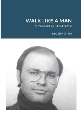 Walk Like A Man: A Memoir of Machismo - Eric Leif Davin - cover