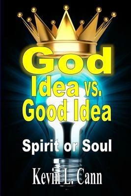 God Idea vs. Good Idea: Spirit or Soul - Kevin L Cann - cover