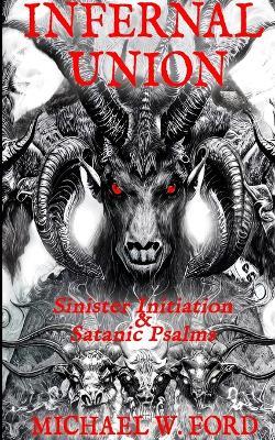 Infernal Union: Sinister Initiation & The Satanic Psalms - Michael W Ford - cover