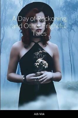 A Day of Reckoning and Other Frightful Tales - A D Vick - cover