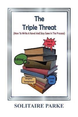 The Triple Threat: (How To Write A Novel And Stay Sane In The Process.) - Solitaire Parke - cover