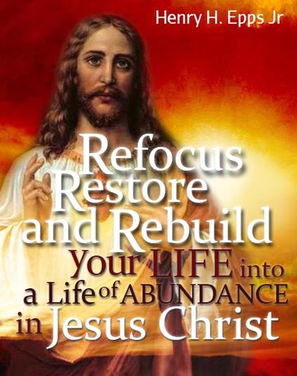 Refocus, Restore and Rebuild your life into a life of Abundance in Jesus Christ