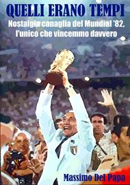 Quelli erano tempi - Nostalgia canaglia del Mundial '82, l'unico che vincemmo davvero