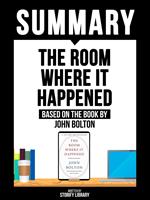 Summary - The Room Where It Happened - Based On The Book By John Bolton