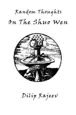 Random Thoughts On The Shuo Wen - Dilip Rajeev - cover