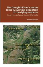 The Genghis Khan's secret tomb A cunning deception of the dying emperor: Seven years of adventures in Mongolia