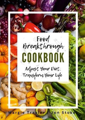 Food Breakthrough Cookbook: Adjust Your Diet, Transform Your Life - Margie Traxler,Jon Stokes - cover