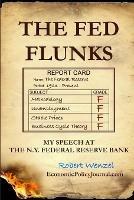 The Fed Flunks: My Speech at the New York Federal Reserve Bank - Robert Wenzel - cover
