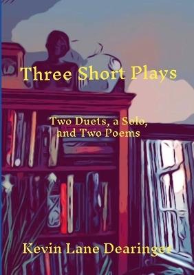 Three Short Plays: Two Duets and a Solo - Kevin Lane Dearinger - cover
