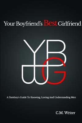 Your Boyfriend's Best Girlfriend: A Tomboy's Guide to Knowing, Loving and Understanding Men - CM Writer - cover