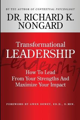 Transformational Leadership How to Lead from Your Strengths and Maximize Your Impact - Richard Nongard - cover