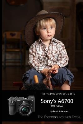 The Friedman Archives Guide to Sony's A6700 (B&W Edition) - Gary L Friedman - cover