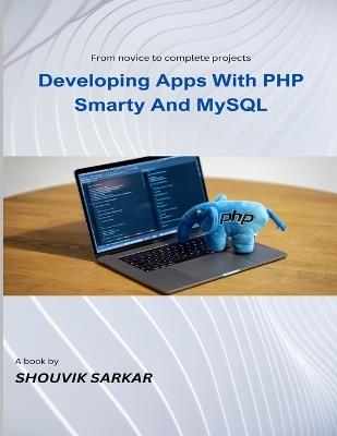 Developing Apps With PHP Smarty And MySQL: From novice to complete projects - Shouvik Sarkar - cover