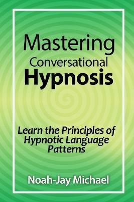 Mastering Conversational Hypnosis: Learn the Principles of Hypnotic Language Patterns - Noah-Jay Michael - cover