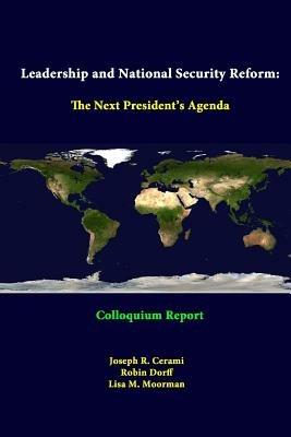 Leadership and National Security Reform: the Next President's Agenda - Colloquium Report - Strategic Studies Institute,Joseph R. Cerami,Robin Dorff - cover