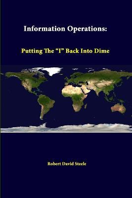 Information Operations: Putting the "I" Back into Dime - Robert David Steele,Strategic Studies Institute - cover