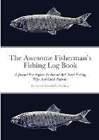 The Awesome Fisherman's Fishing Log Book: A Journal For Anglers To Record And Track Fishing Trips And Catch Statistics - Dubreck World Publishing - cover