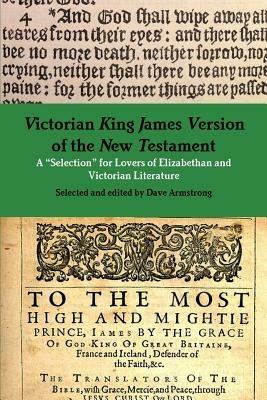 Victorian King James Version of the New Testament: A "Selection" for Lovers of Elizabethan and Victorian Literature - Dave Armstrong - cover