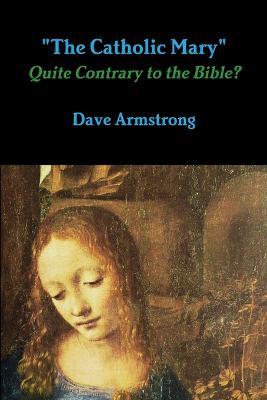 "The Catholic Mary": Quite Contrary to the Bible? - Dave Armstrong - cover