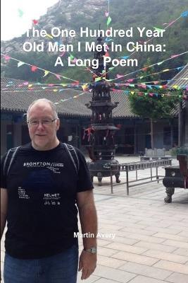 The One Hundred Year Old Man I Met in China: A Long Poem - Martin Avery - cover