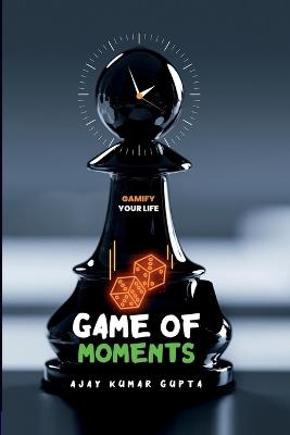 Game of Moments: Gamify your lifestyle - Ajay Kumar Gupta - cover