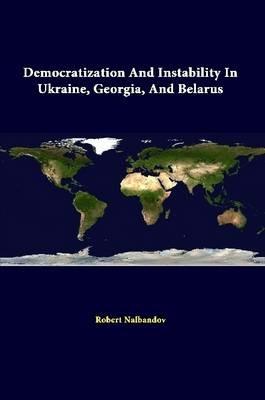 Democratization and Instability in Ukraine, Georgia, and Belarus - Strategic Studies Institute,Robert Nalbandov,U.S. Army War College Press - cover