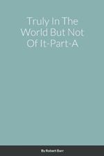 Truly in the World but Not of it-Part-A