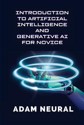 Introduction to Artificial Intelligence and Generative AI for Novice: Exploring Artificial Intelligence Systems and their Applications - Adam Neural - cover