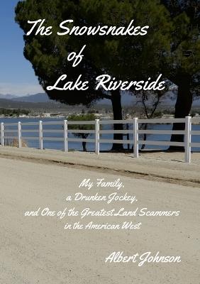 The Snowsnakes of Lake Riverside: My Family, a Drunken Jockey, and One of the Greatest Land Scammers in the American West - Johnson - cover