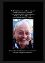 Bullying, Burnout, or Moral Injury? The Many Faces of Democide Your 28th Psychiatric Consultation William R. Yee M.D., J.D. Copyright Applied for 01/09/22