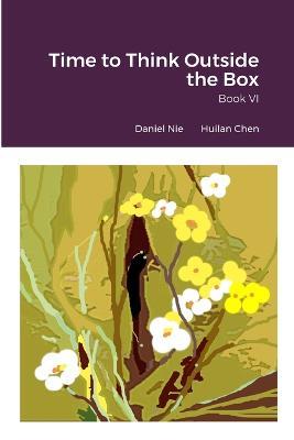 Time to Think Outside the Box Book VI - Daniel Nie,Huilan Chen - cover