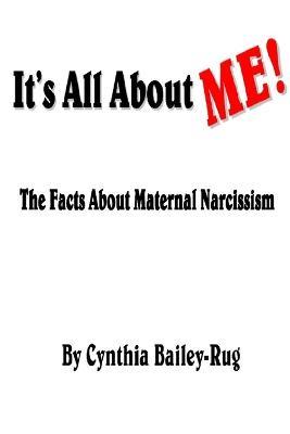 It's All About Me! the Facts About Maternal Narcissism - Mrs. Cynthia Bailey-Rug - cover