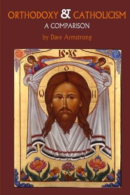 Orthodoxy and Catholicism: A Comparison - Dave Armstrong - cover