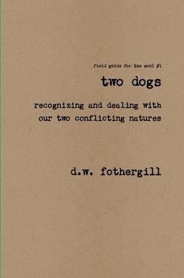 Two Dogs Recognizing and Dealing with Our Two Conflicting Natures - d.w. fothergill - cover