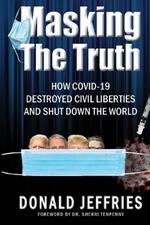 Masking the Truth: How Covid-19 Destroyed Civil Liberties and Shut Down the World