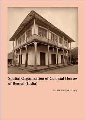 Spatial Organization of Colonial Houses of Bengal (India) - Abir Bandyopadhyay - cover