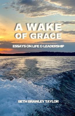 A Wake of Grace: Thoughts on Life and Leadership - Elizabeth Taylor - cover