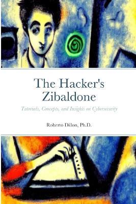 The Hacker's Zibaldone: Tutorials, Concepts, and Insights on Cybersecurity - Roberto Dillon - cover