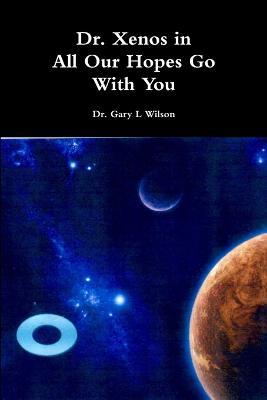 Dr. Xenos All Our Hopes Go With You - Gary L Wilson - cover