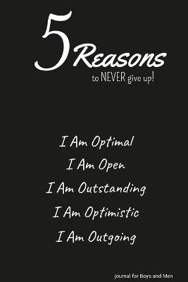 5 Reasons to NEVER give up! I Am Optimal, I Am Open, I Am Outstanding, I Am Optimistic, I Am Outgoing: journal for Boys and Men - Ulysses Valor - cover