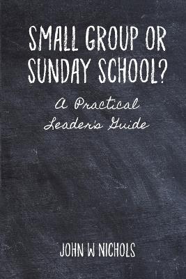 Small Group or Sunday School: A Practical Leader's Guide - John Nichols - cover